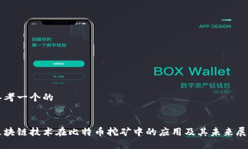 思考一个的


区块链技术在比特币挖矿中的应用及其未来展望