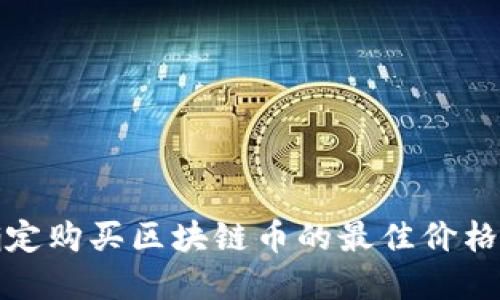 如何确定购买区块链币的最佳价格和策略