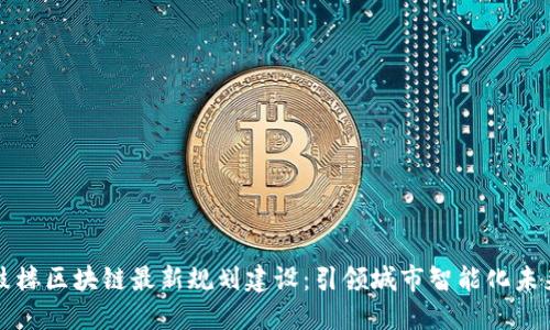鼓楼区块链最新规划建设：引领城市智能化未来